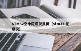 STM32空中陀螺仪鼠标（stm32 陀螺仪）